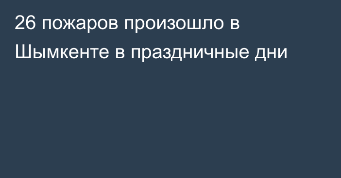 26 пожаров произошло в Шымкенте в праздничные дни