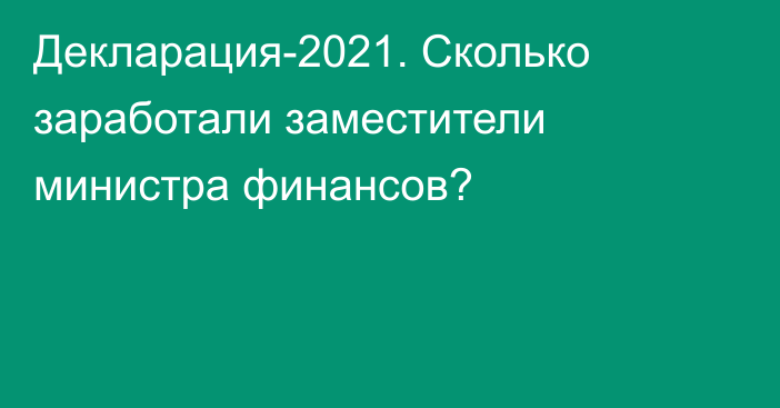 Декларация-2021. Сколько заработали заместители министра финансов?