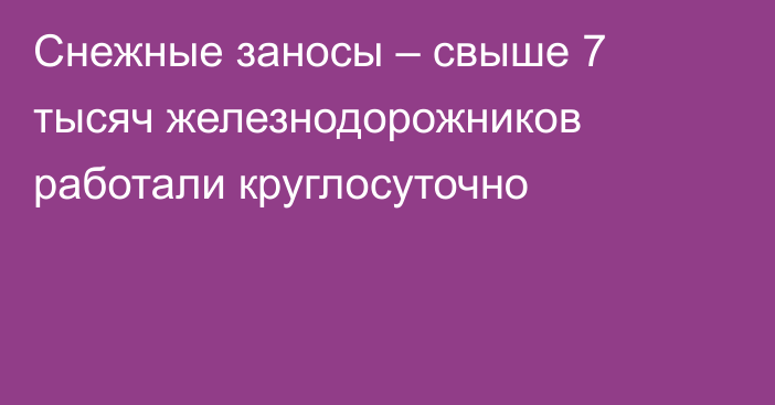 Снежные заносы – свыше 7 тысяч железнодорожников работали круглосуточно