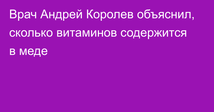 Врач Андрей Королев объяснил, сколько витаминов содержится в меде