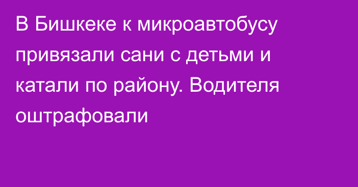 В Бишкеке к микроавтобусу привязали сани с детьми и катали по району. Водителя оштрафовали