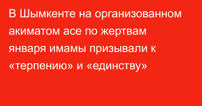 В Шымкенте на организованном акиматом асе по жертвам января имамы призывали к «терпению» и «единству»