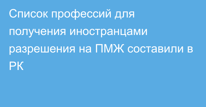 Список профессий для получения иностранцами разрешения на ПМЖ составили в РК