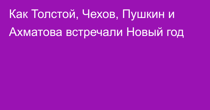 Как Толстой, Чехов, Пушкин и Ахматова встречали Новый год