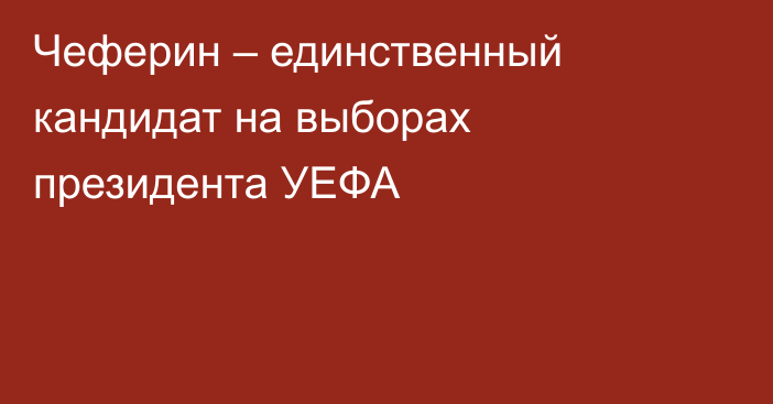 Чеферин – единственный кандидат на выборах президента УЕФА