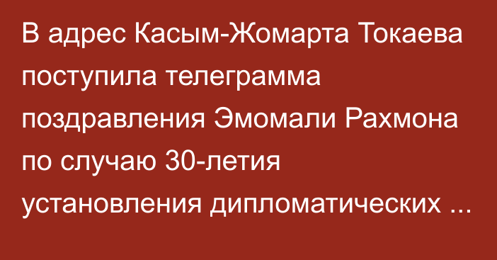 В адрес Касым-Жомарта Токаева поступила телеграмма поздравления Эмомали Рахмона по случаю 30-летия установления дипломатических отношений между Казахстаном и Таджикистаном