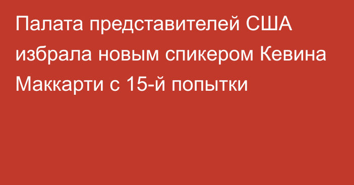 Палата представителей США избрала новым спикером Кевина Маккарти с 15-й попытки