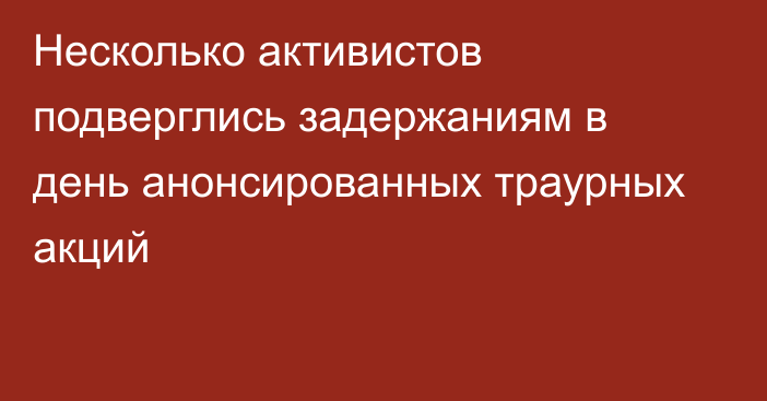 Несколько активистов подверглись задержаниям в день анонсированных траурных акций