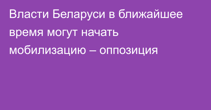 Власти Беларуси в ближайшее время могут начать мобилизацию – оппозиция