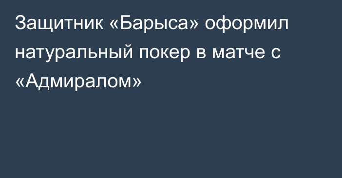 Защитник «Барыса» оформил натуральный покер в матче с «Адмиралом»