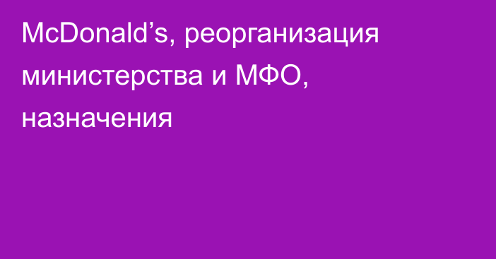 McDonald’s, реорганизация министерства и МФО, назначения