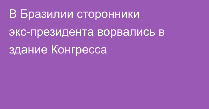 В Бразилии сторонники 
экс-президента ворвались в здание Конгресса