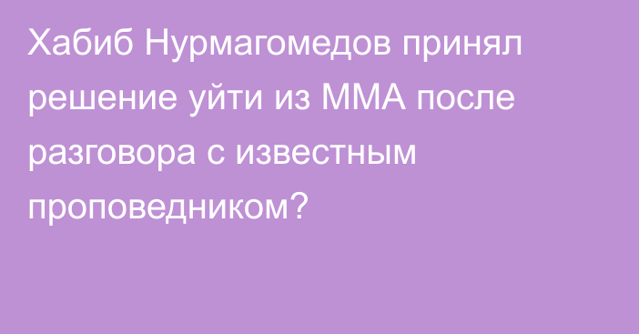 Хабиб Нурмагомедов принял решение уйти из ММА после разговора с известным проповедником?