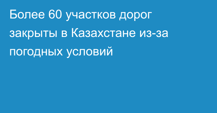 Более 60 участков дорог закрыты в Казахстане из-за погодных условий