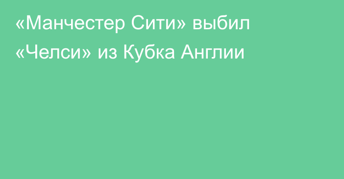 «Манчестер Сити» выбил «Челси» из Кубка Англии