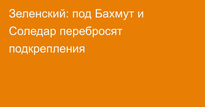 Зеленский: под Бахмут и Соледар перебросят подкрепления