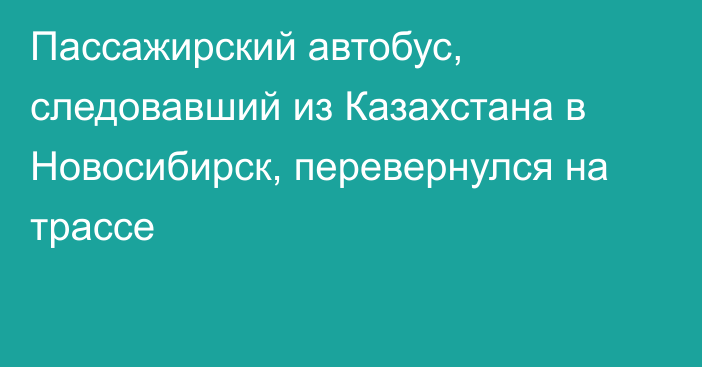 Пассажирский автобус, следовавший из Казахстана в Новосибирск, перевернулся на трассе