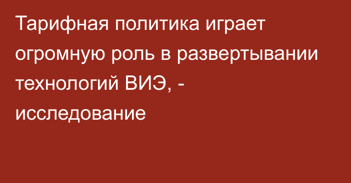 Тарифная политика играет огромную роль в развертывании технологий ВИЭ, - исследование