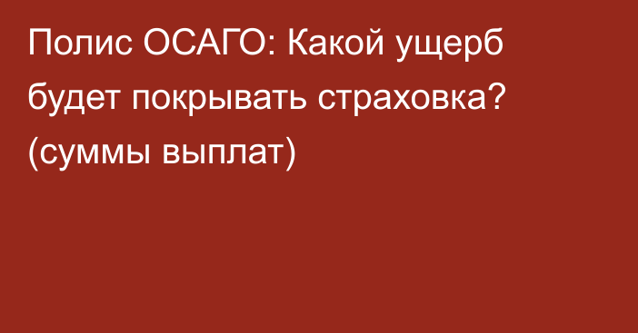 Полис ОСАГО: Какой ущерб будет покрывать страховка? (суммы выплат)