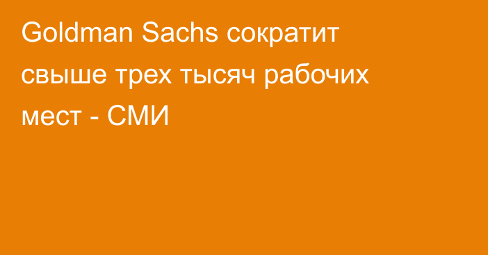 Goldman Sachs сократит свыше трех тысяч рабочих мест - СМИ