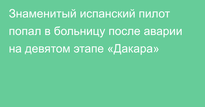 Знаменитый испанский пилот попал в больницу после аварии на девятом этапе «Дакара»