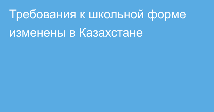 Требования к школьной форме изменены в Казахстане