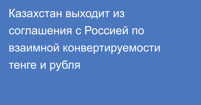 Казахстан выходит из соглашения с Россией  по взаимной конвертируемости тенге и рубля