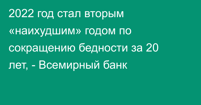 2022 год стал вторым «наихудшим» годом по сокращению бедности за 20 лет, - Всемирный банк