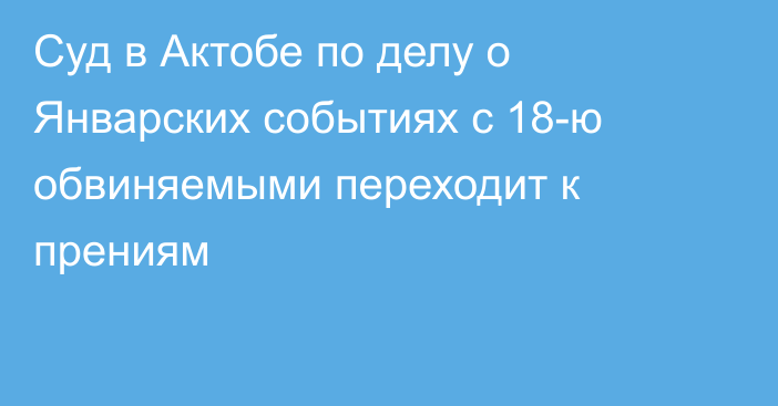 Суд в Актобе по делу о Январских событиях с 18-ю обвиняемыми переходит к прениям