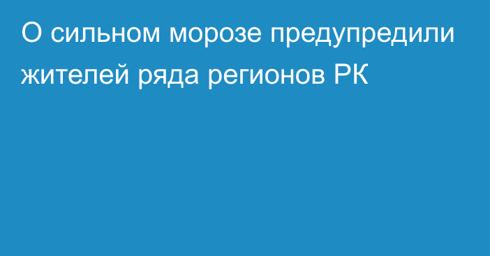 О сильном морозе предупредили жителей ряда регионов РК