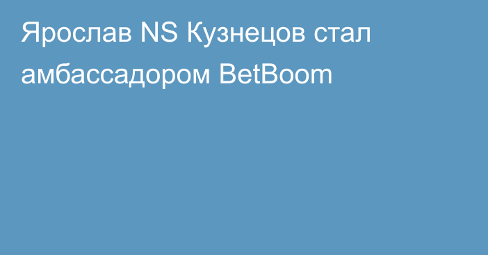 Ярослав NS Кузнецов стал амбассадором BetBoom