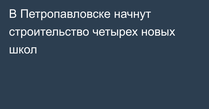 В Петропавловске начнут строительство четырех новых школ