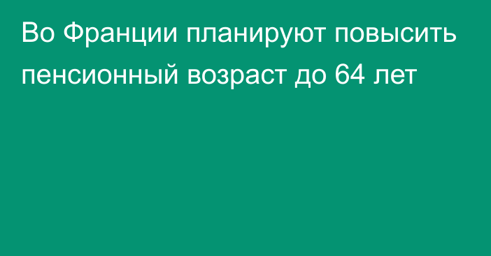 Во Франции планируют повысить пенсионный возраст до 64 лет