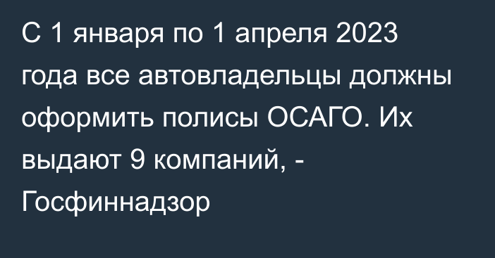 С 1 января по 1 апреля 2023 года все автовладельцы должны оформить полисы ОСАГО. Их выдают 9 компаний, - Госфиннадзор