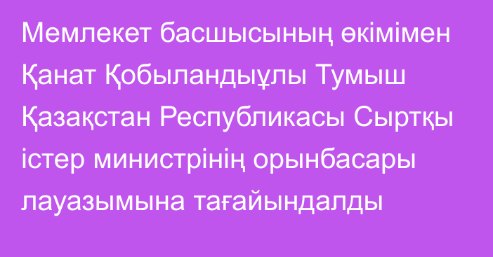 Мемлекет басшысының өкімімен Қанат Қобыландыұлы Тумыш Қазақстан Республикасы Сыртқы істер министрінің орынбасары лауазымына тағайындалды