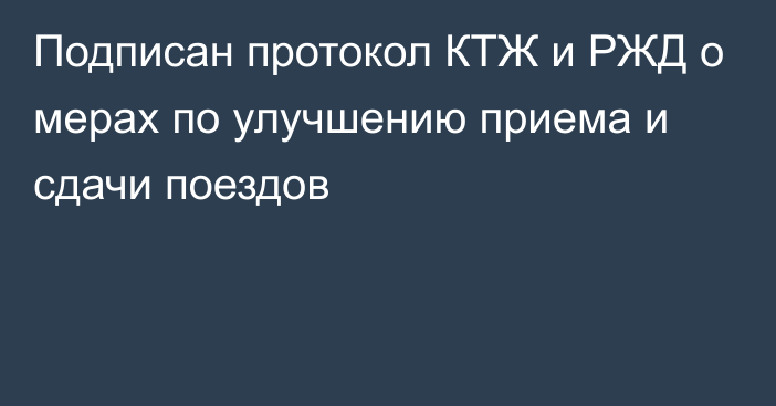 Подписан протокол КТЖ и РЖД о мерах по улучшению приема и сдачи поездов