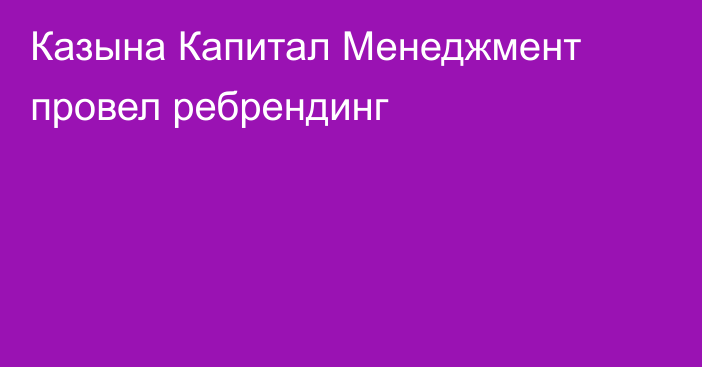 Казына Капитал Менеджмент провел ребрендинг