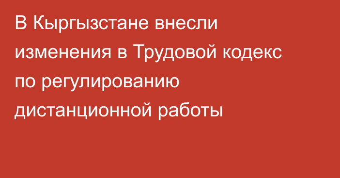 В Кыргызстане внесли изменения в Трудовой кодекс по регулированию дистанционной работы