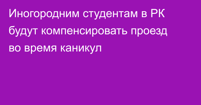 Иногородним студентам в РК будут компенсировать проезд во время каникул