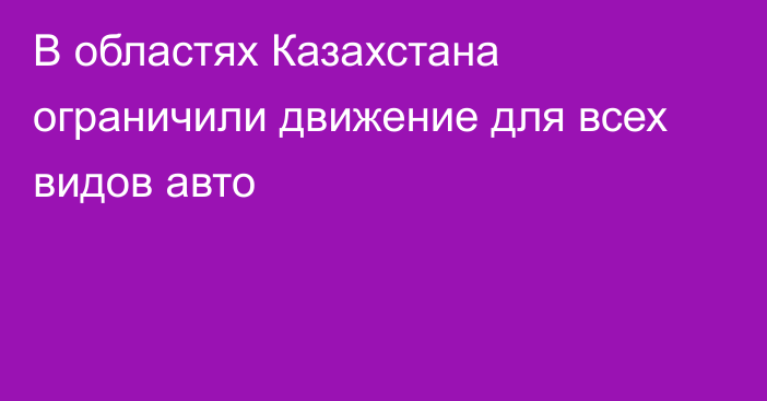 В областях Казахстана ограничили движение для всех видов авто