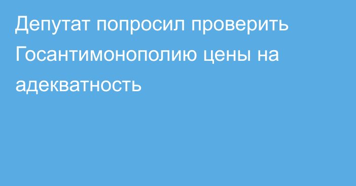 Депутат попросил проверить Госантимонополию  цены на адекватность