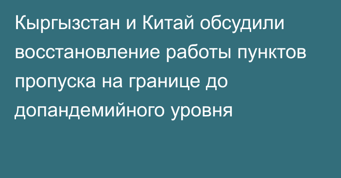 Кыргызстан и Китай обсудили восстановление работы пунктов пропуска на границе до допандемийного уровня