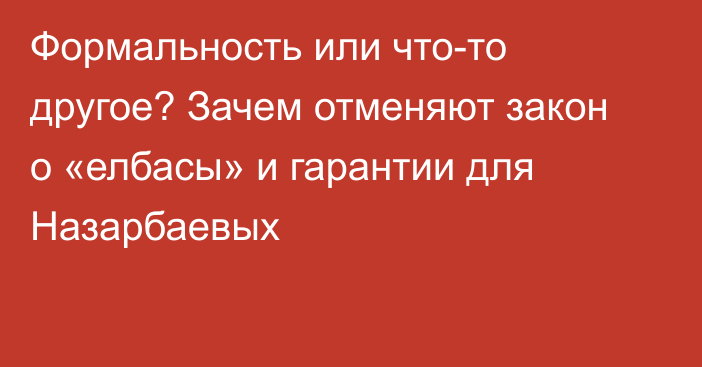 Формальность или что-то другое? Зачем отменяют закон о «елбасы» и гарантии для Назарбаевых