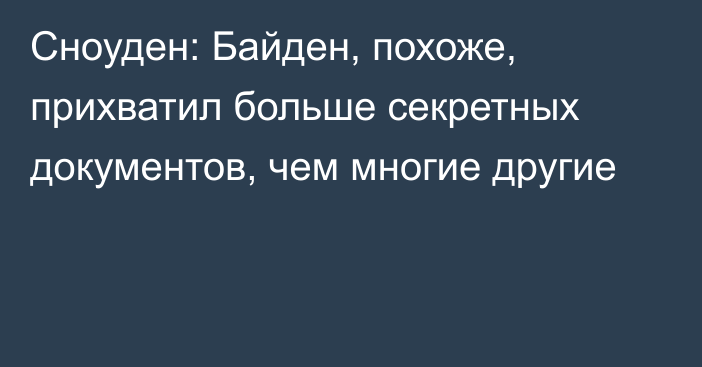 Сноуден: Байден, похоже, прихватил больше секретных документов, чем многие другие