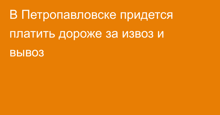 В Петропавловске придется платить  дороже за извоз и вывоз