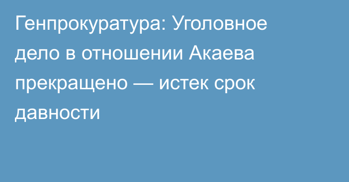 Генпрокуратура: Уголовное дело в отношении Акаева прекращено — истек срок давности