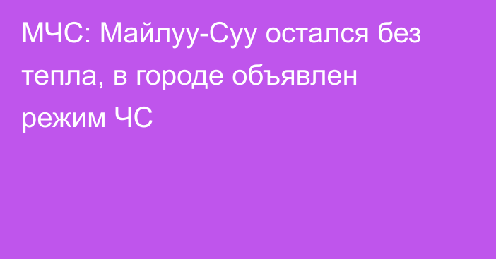 МЧС: Майлуу-Суу остался без тепла, в городе объявлен режим ЧС