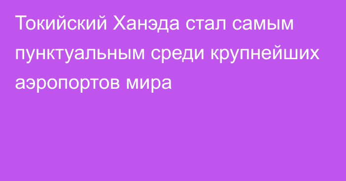 Токийский Ханэда стал самым пунктуальным среди крупнейших аэропортов мира