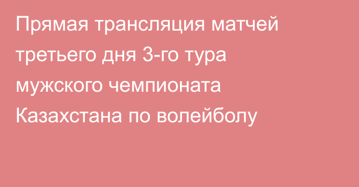 Прямая трансляция матчей третьего дня 3-го тура мужского чемпионата Казахстана по волейболу