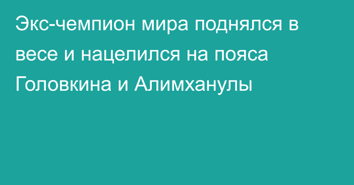 Экс-чемпион мира поднялся в весе и нацелился на пояса Головкина и Алимханулы